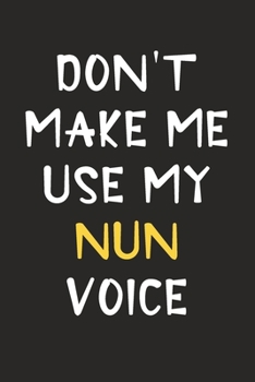 Paperback Don't Make Me Use My Nun Voice: Nun Journal Notebook to Write Down Things, Take Notes, Record Plans or Keep Track of Habits (6" x 9" - 120 Pages) Book