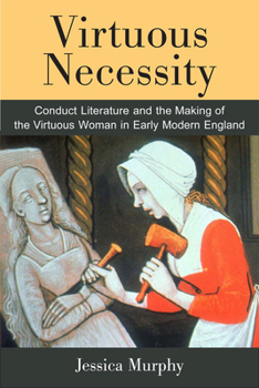 Hardcover Virtuous Necessity: Conduct Literature and the Making of the Virtuous Woman in Early Modern England Book