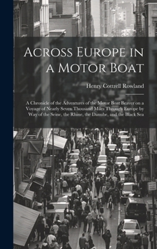 Hardcover Across Europe in a Motor Boat; a Chronicle of the Adventures of the Motor Boat Beaver on a Voyage of Nearly Seven Thousand Miles Through Europe by way Book