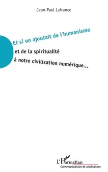 Et si on ajoutait de l'humanisme et de la spiritualité à notre civilisation numérique... (Communication Et Civilisation) (French Edition)