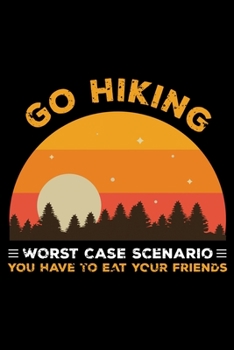 Paperback Go Hiking Worst case scenario you have to eat your friends: Hiking Planner Notebook- Complete Notebook Record of Your Hikes - Hiking Log Book 6" x 9" Book