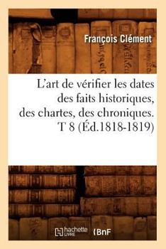 Paperback L'Art de Vérifier Les Dates Des Faits Historiques, Des Chartes, Des Chroniques. T 8 (Éd.1818-1819) [French] Book