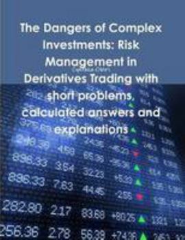 Paperback The Dangers of Complex Investments: Risk Management in Derivatives Trading with short problems, calculated answers and explanations Book