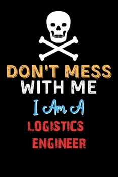 Don't Mess With Me I Am A LOGISTICS ENGINEER  - Funny LOGISTICS ENGINEER Notebook And Journal Gift Ideas: Lined Notebook / Journal Gift, 120 Pages, 6x9, Soft Cover, Matte Finish