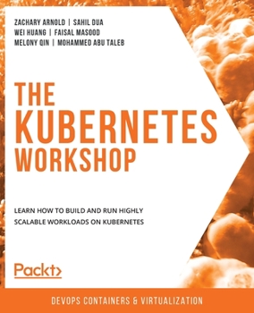 Paperback The Kubernetes Workshop: Learn how to build and run highly scalable workloads on Kubernetes Book