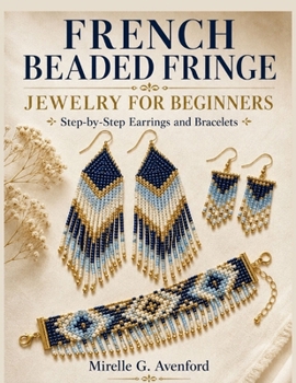 French Beaded Fringe Jewelry For Beginners: Step-by-Step Earrings and Bracelets