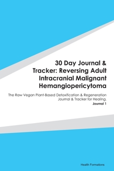 Paperback 30 Day Journal & Tracker: Reversing Adult Intracranial Malignant Hemangiopericytoma: The Raw Vegan Plant-Based Detoxification & Regeneration Jou Book