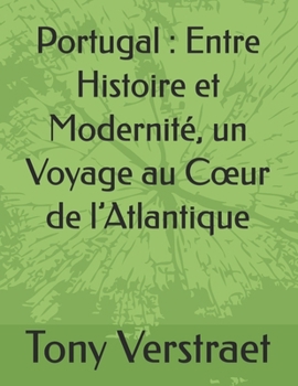 Portugal : Entre Histoire et Modernité, un Voyage au Cœur de l’Atlantique (Voyage dans le monde) (French Edition)