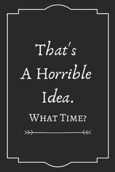 That's  A Horrible  Idea. What Time: Perfect Gift (100 Pages, Blank Notebook, 6 x 9) (Cool Notebooks) Paperback