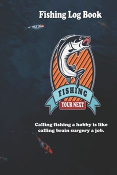 Calling fishing a hobby is like calling brain surgery a job.: Fishing Log Book : Blank Lined Journal Notebook, 110 Pages, Soft Matte Cover, 6 x 9 In
