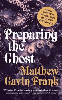 Paperback Preparing the Ghost: An Essay Concerning the Giant Squid and Its First Photographer Book