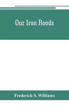 Our Iron Roads: Their History, Construction and Administraton (Cass Library of Railway Classics)