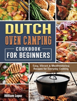 Hardcover The Dutch Oven Camping Cookbook For Beginners: Easy, Vibrant & Mouthwatering Recipes for Everyday Cooking Book