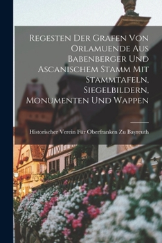 Paperback Regesten Der Grafen Von Orlamuende Aus Babenberger Und Ascanischem Stamm Mit Stammtafeln, Siegelbildern, Monumenten Und Wappen [German] Book