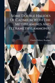 Paperback Some Double Halides Of Cadmium With The Methylamines And Tetramethylammonium: A Dissertation Book
