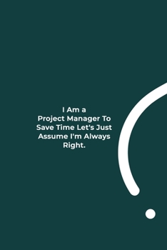 Paperback I Am A Project Manager To Save Time Let's Just Assume I'm Always Right.: funny notebook and journal Wide Ruled 6x9 120 Pages. Book