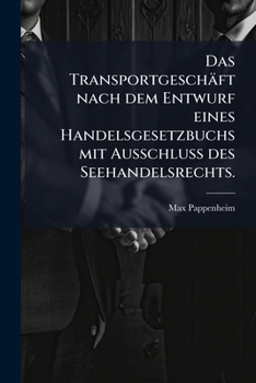 Paperback Das Transportgeschäft Nach Dem Entwurf Eines Handelsgesetzbuchs Mit Ausschluss Des Seehandelsrechts... [German] Book