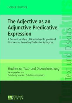 Hardcover The Adjective as an Adjunctive Predicative Expression: A Semantic Analysis of Nominalised Propositional Structures as Secondary Predicative Syntagmas Book