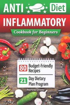 Anti-Inflammatory Diet Cookbook for Beginners: 80 Budget-Friendly Recipes & 21-Day Diet Plan Program (Anti-Inflammatory Diet, Anti Inflammatory Diet Cookbook, Anti Inflammatory Books, Arthritis Diet)
