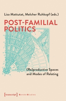 Post-Familial Politics: (Re)productive Spaces and Modes of Relating (Gender Studies)