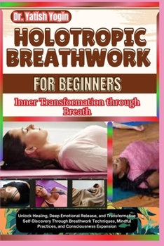 Paperback Holotropic Breathwork for Beginners: Inner Transformation through Breath: Unlock Healing, Deep Emotional Release, and Transformative Self-Discovery Th Book