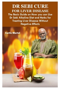 Paperback Dr Sebi Cure for Liver Disease: The Basic Guide on How you can Use Dr Sebi Alkaline Diet and Herbs for Treating Liver Disease Without Negative Effects Book