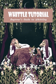 Whittle Tutorial: Beginner’s Guide to Whittling: Whittle Tutorial For You