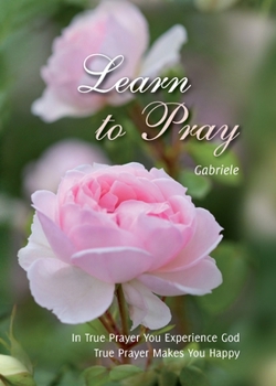 Paperback Learn to Pray: In True Prayer You experience God. True Prayer Makes You Happy Book