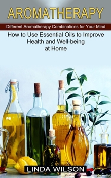 Paperback Aromatherapy: How to Use Essential Oils to Improve Health and Well-being at Home (Different Aromatherapy Combinations for Your Mind) Book