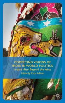 Hardcover Competing Visions of India in World Politics: India's Rise Beyond the West Book