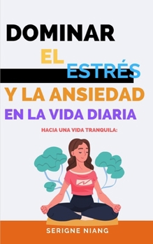 Hacia una Vida Tranquila: Dominar el Estrés y la Ansiedad en la Vida Diaria