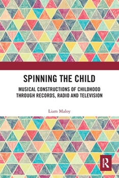 Paperback Spinning the Child: Musical Constructions of Childhood through Records, Radio and Television Book