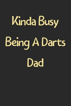 Paperback Kinda Busy Being A Darts Dad: Lined Journal, 120 Pages, 6 x 9, Funny Darts Gift Idea, Black Matte Finish (Kinda Busy Being A Darts Dad Journal) Book