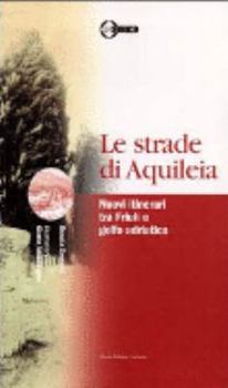 Le strade di Aquileia: Nuovi itinerari tra Friuli e golfo adriatico (Le guide)
