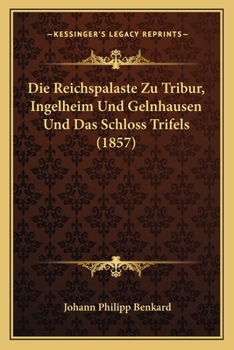 Paperback Die Reichspalaste Zu Tribur, Ingelheim Und Gelnhausen Und Das Schloss Trifels (1857) [German] Book