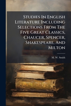 Studies In English Literature Including Selections From The Five Great Classics, Chaucer, Spencer, Shakespeare, And Milton
