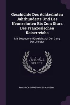Paperback Geschichte Des Achtzehnten Jahrhunderts Und Des Neunzehnten Bis Zum Sturz Des Französischen Kaiserreichs: Mit Besonderer Rücksicht Auf Den Gang Der Li Book
