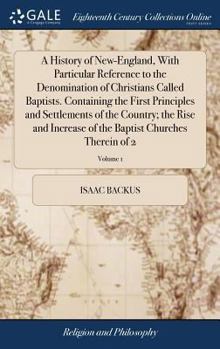 Hardcover A History of New-England, With Particular Reference to the Denomination of Christians Called Baptists. Containing the First Principles and Settlements Book