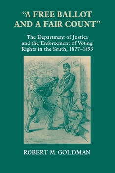 Hardcover A Free Ballot and a Fair Count: The Department of Justice and the Enforcement of Voting Rights in the South, 1877-1893 Book
