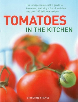 Tomato: The Indispensible Guide to Tomatoes. From Cooking and Growing to a comprehensive Variety Guide, plus over 160 Delicious Recipes--Everything You'll Ever Need to Now About Tomatoes