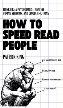 How to Speed Read People : Think Like a Psychologist, Analyze Human Behavior, and Decode Emotions