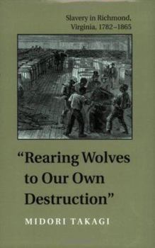 Rearing Wolves to Our Own Destruction": Slavery in Richmond, Virginia, 1782-1865 (Carter G. Woodson Institute Series in Black Studies) - Book  of the  Carter G. Woodson Institute Series: Black Studies at Work in the World