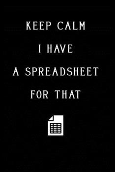 Keep Calm I Have A Spreadsheet For That: Coworker Office Funny Workplace Humor Gag Notebook Wide Dotted Journal 6x9 Inch ( Legal ruled ) Family Gift Idea Mom Dad or Kids in Holidays.