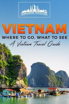 Vietnam: Where To Go, What To See - A Vietnam Travel Guide