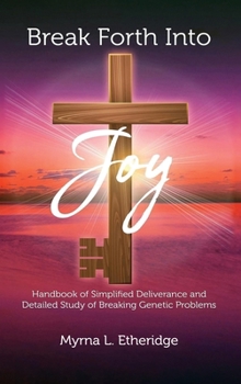 Break Forth Into Joy: Handbook of Simplified Deliverance and Detailed Study of Breaking Genetic Problems