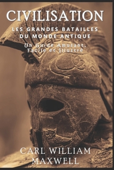 Civilisation : Les Grandes Batailles du Monde Antique: Une Histoire Populaire et Captivante (Civilisation à travers les âges) (French Edition)