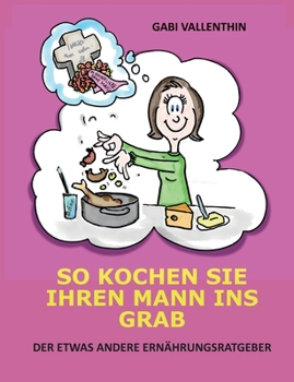 Paperback So kochen Sie Ihren Mann ins Grab: Der etwas andere Ernährungsratgeber [German] Book