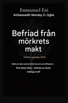 Befriad från mörkrets makt - Utökad utgåva 2025: Detta Är Den Sanna Historien Om En Afrikansk - Före Detta Häxa SOM Befriades AV Guds Mäktiga Kraft - ... from the Power of Darkness) (Swedish Edition)
