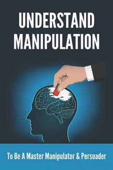 Paperback Understand Manipulation: To Be A Master Manipulator & Persuader: 30 Covert Emotional Manipulation Tactics Book