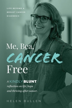 Me, Bea, Cancer Free: A Kindly Blunt reflection on life, hope and thriving after cancer
